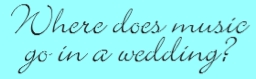 Where does music go in a wedding?
